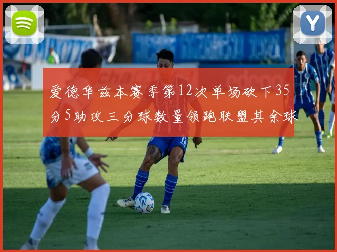 爱德华兹本赛季第12次单场砍下35分5助攻三分球数量领跑联盟其余球员最多仅8次