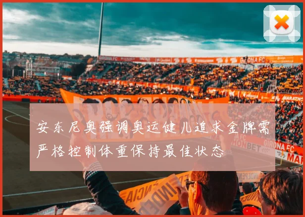 安东尼奥强调奥运健儿追求金牌需严格控制体重保持最佳状态