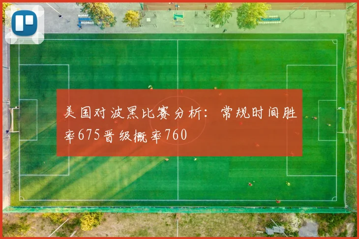 美国对波黑比赛分析：常规时间胜率675晋级概率760