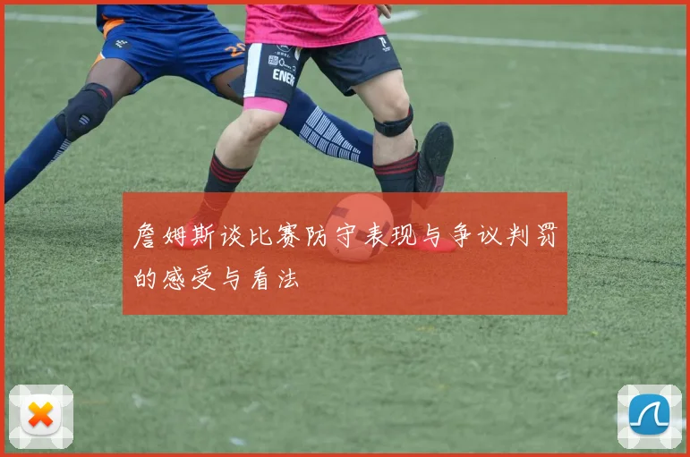 詹姆斯谈比赛防守表现与争议判罚的感受与看法