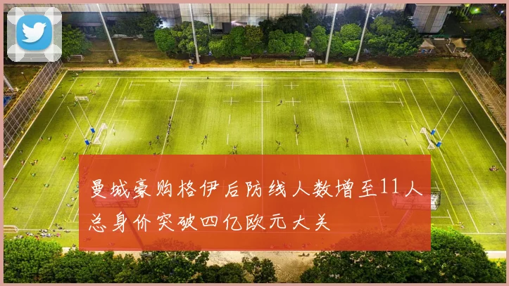 曼城豪购格伊后防线人数增至11人总身价突破四亿欧元大关