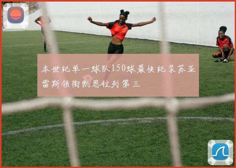 本世纪单一球队150球最快纪录苏亚雷斯领衔凯恩位列第三